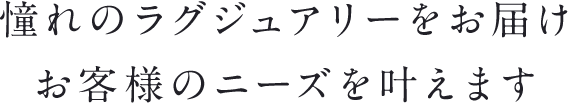 憧れのラグジュアリーをお届けお客様のニーズを叶えます。